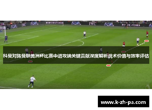 科曼对阵曼联美洲杯比赛中进攻端关键贡献深度解析战术价值与效率评估