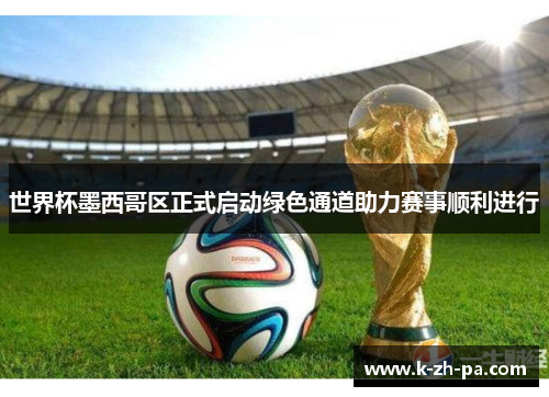 世界杯墨西哥区正式启动绿色通道助力赛事顺利进行