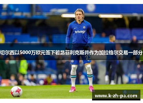 切尔西以5000万欧元签下若昂菲利克斯并作为加拉格尔交易一部分 切尔西以5000万欧元签下若昂菲利克斯并作为加拉格尔交易一部分
