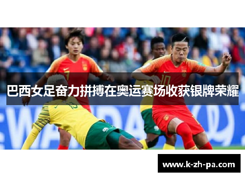 巴西女足奋力拼搏在奥运赛场收获银牌荣耀