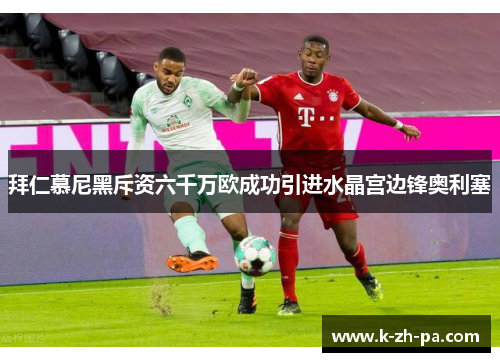 拜仁慕尼黑斥资六千万欧成功引进水晶宫边锋奥利塞