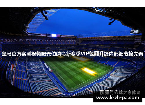 皇马官方实测视频曝光伯纳乌新赛季VIP包厢升级内部细节抢先看
