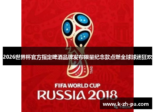 2026世界杯官方指定啤酒品牌发布限量纪念款点燃全球球迷狂欢