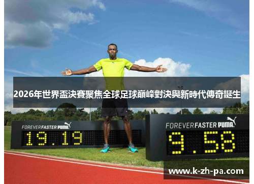 2026年世界盃決賽聚焦全球足球巔峰對決與新時代傳奇誕生 2026年世界盃決賽聚焦全球足球巔峰對決與新時代傳奇誕生
