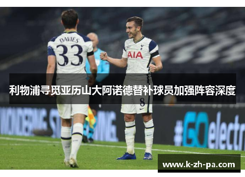 利物浦寻觅亚历山大阿诺德替补球员加强阵容深度 利物浦寻觅亚历山大阿诺德替补球员加强阵容深度