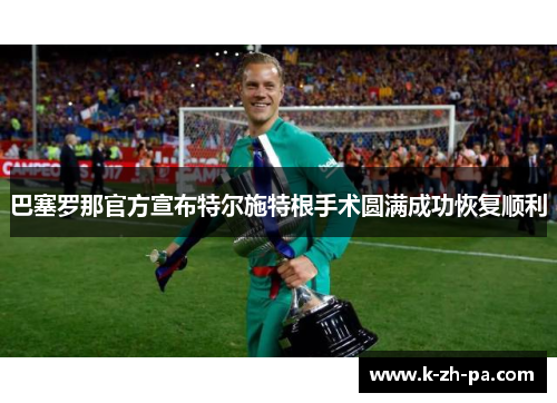 巴塞罗那官方宣布特尔施特根手术圆满成功恢复顺利