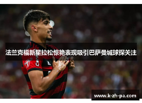 法兰克福新星拉松惊艳表现吸引巴萨曼城球探关注 法兰克福新星拉松惊艳表现吸引巴萨曼城球探关注
